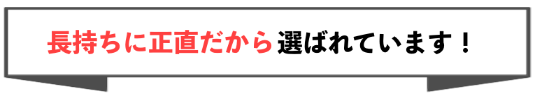 長持ちに正直だから選ばれています