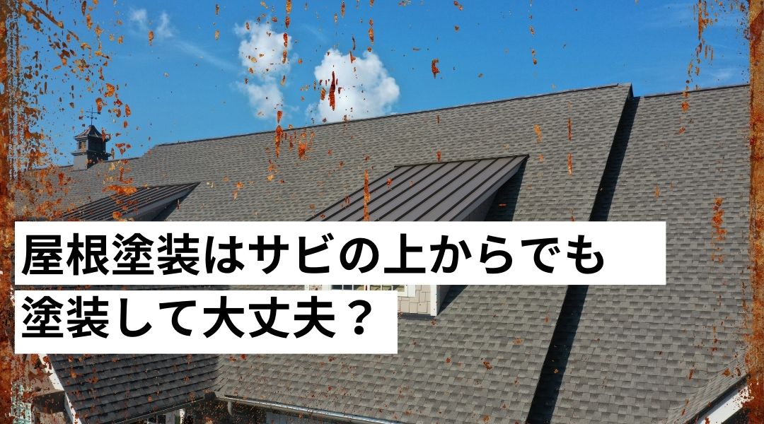 屋根塗装はサビの上からでも塗装しても大丈夫？