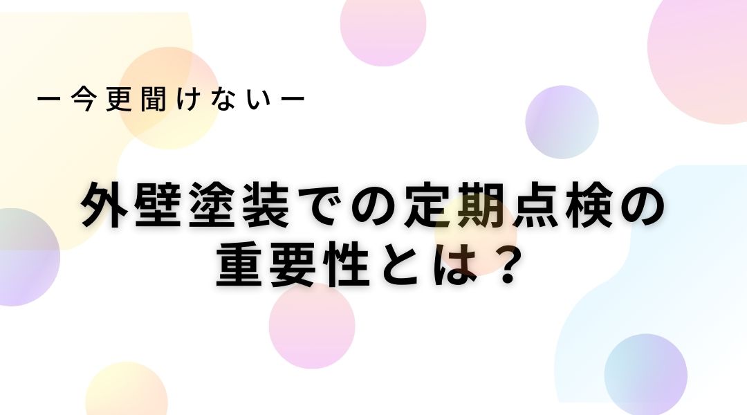 外壁塗装での定期点検の重要性とは？