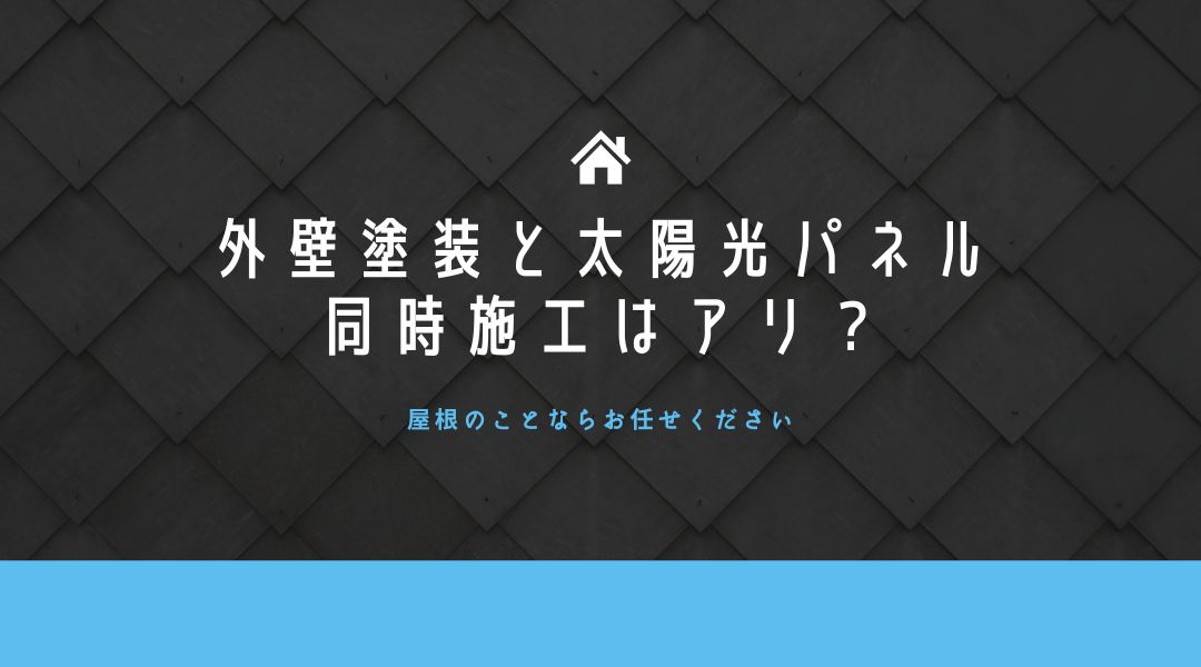 外壁塗装と太陽光パネルの同時施工はアリ？なし？