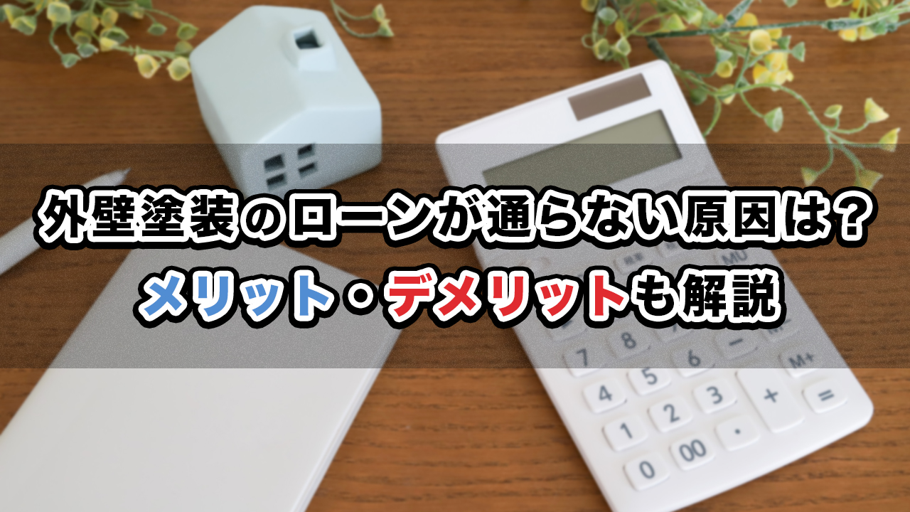 外壁塗装のローンが通らない原因は？メリット・デメリットも解説