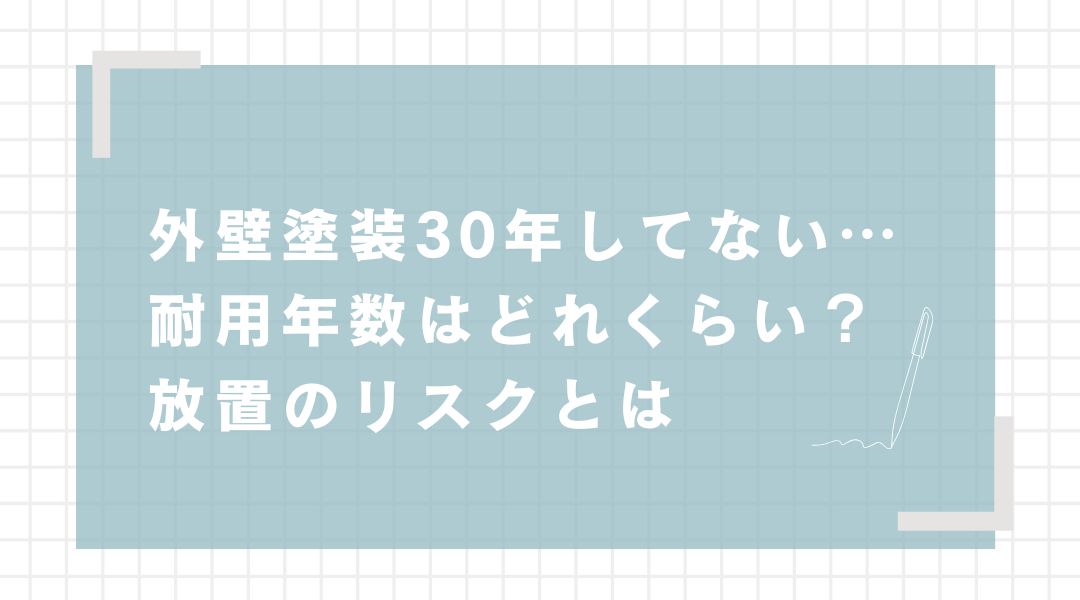 外壁塗装30年してない…耐用年数はどれくらい？放置のリスクとは