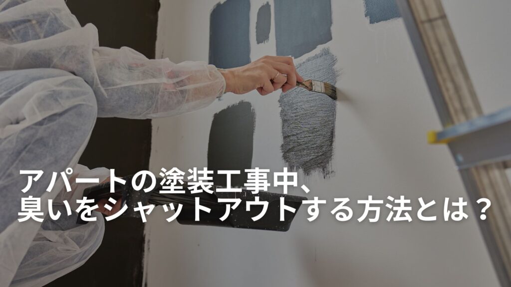 アパートの塗装工事中、臭いをシャットアウトする方法とは？